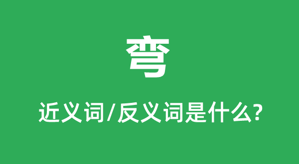 弯的近义词和反义词是甚么,弯是甚么意义