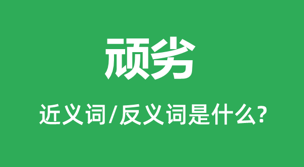 恶劣的近义词和反义词是甚么,恶劣是甚么意义
