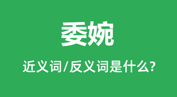 委宛的近义词和反义词是甚么,委宛是甚么意义