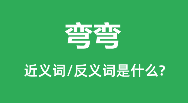 弯弯的近义词和反义词是甚么,弯弯是甚么意义