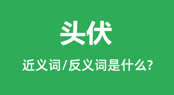 头伏的近义词和反义词是甚么,头伏是甚么意义