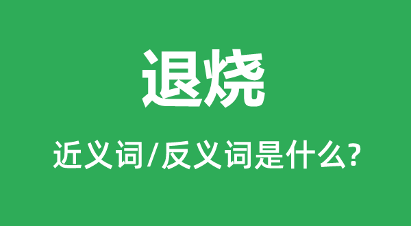 退烧的近义词和反义词是甚么,退烧是甚么意义