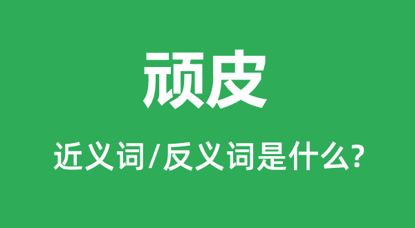 玩皮的近义词和反义词是甚么,玩皮是甚么意义
