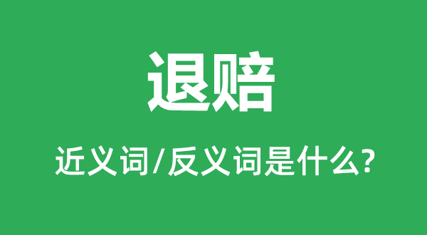 退赔的近义词和反义词是甚么,退赔是甚么意义