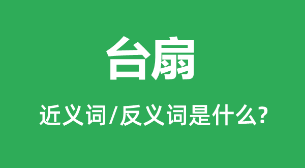 台扇的近义词和反义词是甚么,台扇是甚么意义