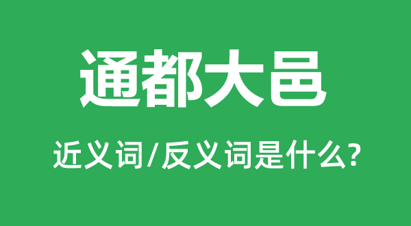 通都大邑的近义词和反义词是甚么,通都大邑是甚么意义
