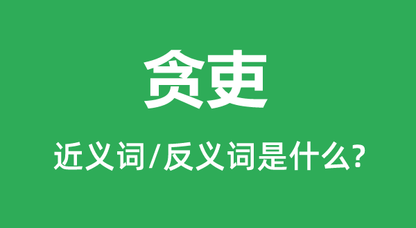 污吏的近义词和反义词是甚么,污吏是甚么意义