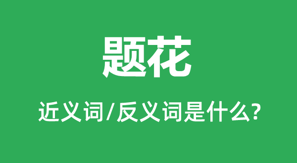 题花的近义词和反义词是甚么,题花是甚么意义