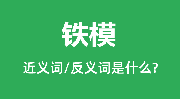 铁模的近义词和反义词是甚么,铁模是甚么意义