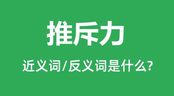 推斥力的近义词和反义词是甚么,推斥力是甚么意义
