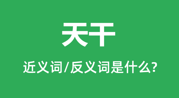天干的近义词和反义词是甚么,天干是甚么意义