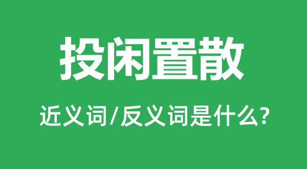 投闲置散的近义词和反义词是甚么,投闲置散是甚么意义