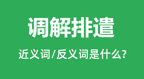 调整排解的近义词和反义词是甚么,调整排解是甚么意义