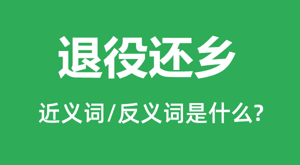服役回籍的近义词和反义词是甚么,服役回籍是甚么意义