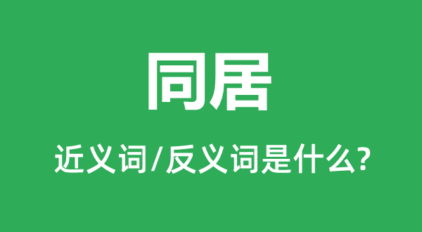 同居的近义词和反义词是甚么,同居是甚么意义