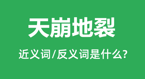 天崩地裂的近义词和反义词是甚么,天崩地裂是甚么意义