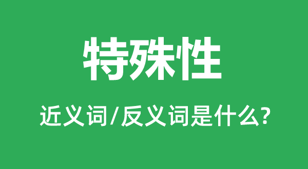 特别性的近义词和反义词是甚么,特别性是甚么意义
