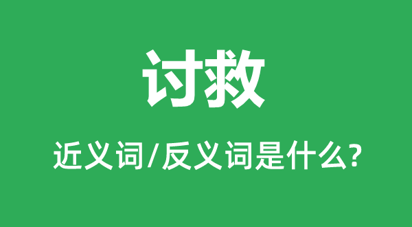讨援的近义词和反义词是甚么,讨援是甚么意义