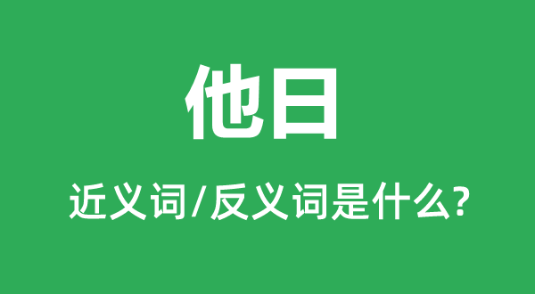 改日的近义词和反义词是甚么,改日是甚么意义