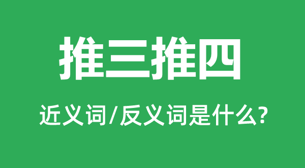 推三推四的近义词和反义词是甚么,推三推四是甚么意义