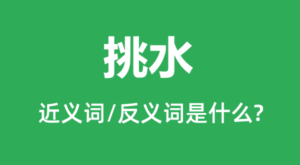 担水的近义词和反义词是甚么,担水是甚么意义