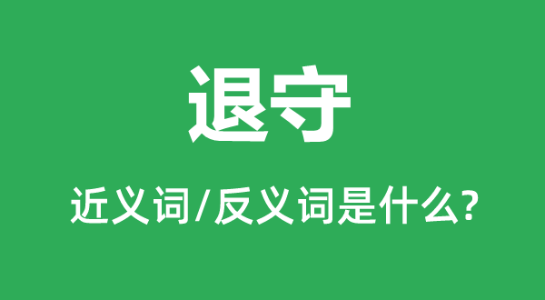 退守的近义词和反义词是甚么,退守是甚么意义