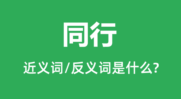同业的近义词和反义词是甚么,同业是甚么意义