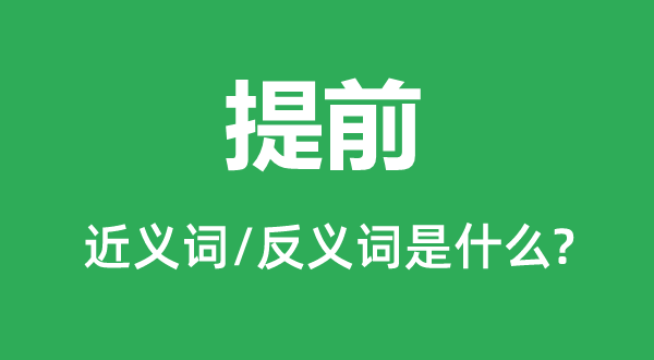 提早的近义词和反义词是甚么,提早是甚么意义