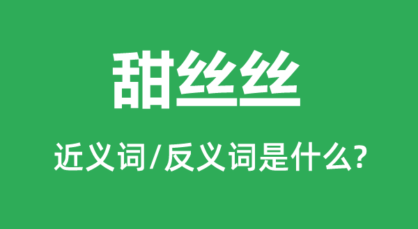 甜丝丝的近义词和反义词是甚么,甜丝丝是甚么意义