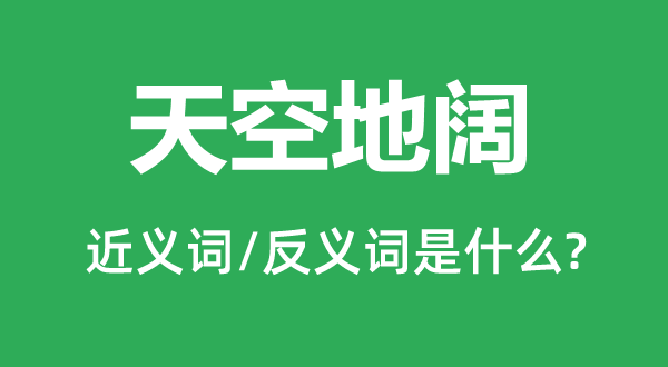 天空地阔的近义词和反义词是甚么,天空地阔是甚么意义