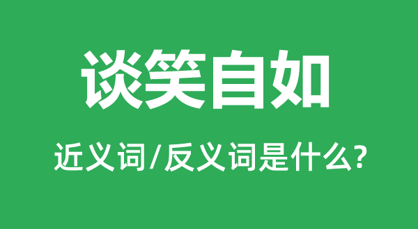 说笑自若的近义词和反义词是甚么,说笑自若是甚么意义