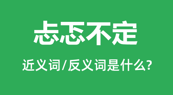 忐忑不定的近义词和反义词是甚么,忐忑不定是甚么意义