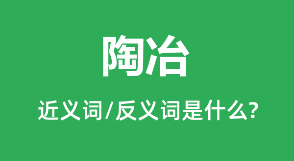 熏陶的近义词和反义词是甚么,熏陶是甚么意义