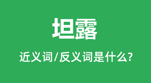 坦露的近义词和反义词是甚么,坦露是甚么意义