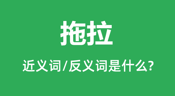 拖沓的近义词和反义词是甚么,拖沓是甚么意义