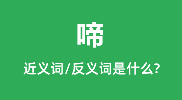 啼的近义词和反义词是甚么,啼是甚么意义