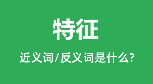 特色的近义词和反义词是甚么,特色是甚么意义