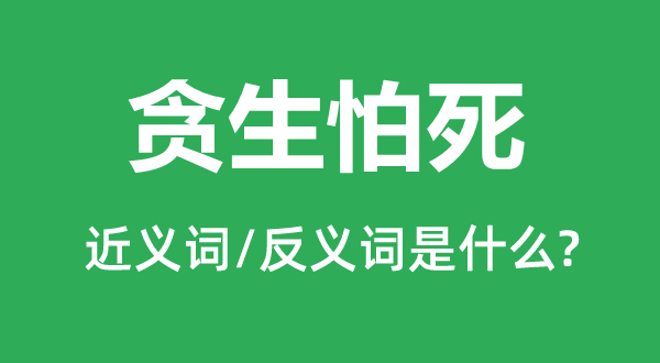 贪恐怕死的近义词和反义词是甚么,贪恐怕死是甚么意义