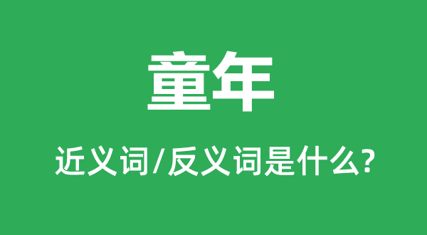童年的近义词和反义词是甚么,童年是甚么意义