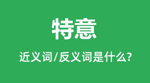 特地的近义词和反义词是甚么,特地是甚么意义