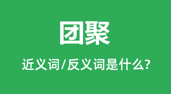 团圆的近义词和反义词是甚么,团圆是甚么意义