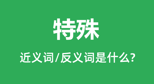 特别的近义词和反义词是甚么,特别是甚么意义