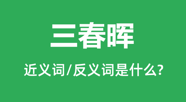 三春晖的近义词和反义词是甚么,三春晖是甚么意义