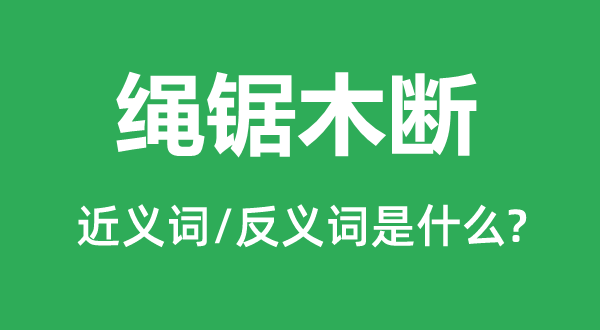 绳锯木断的近义词和反义词是甚么,绳锯木断是甚么意义