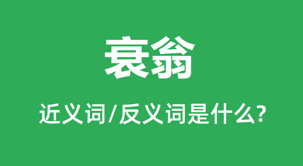 衰翁的近义词和反义词是甚么,衰翁是甚么意义