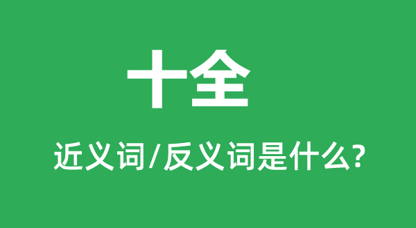 十全的近义词和反义词是甚么,十满是甚么意义