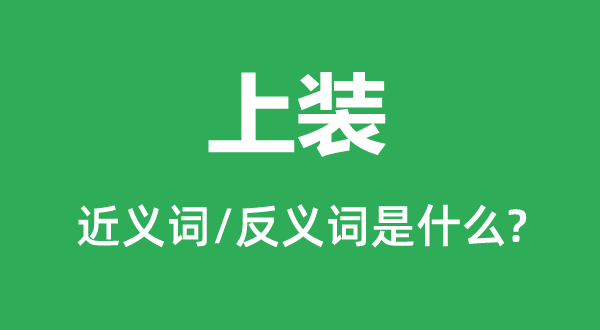 上装的近义词和反义词是甚么,上装是甚么意义