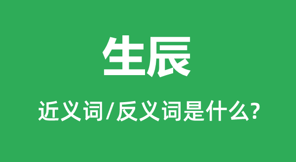 生辰的近义词和反义词是甚么,生辰是甚么意义