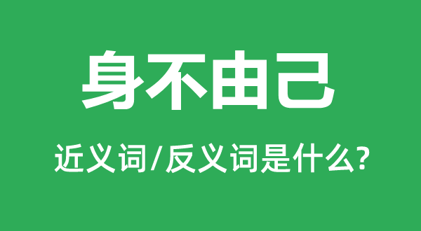 身不禁己的近义词和反义词是甚么,身不禁己是甚么意义