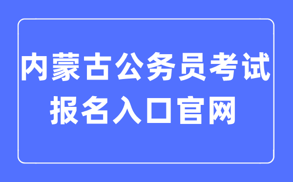 2023年内蒙古公事员测验报名进口官网